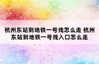 杭州东站到地铁一号线怎么走 杭州东站到地铁一号线入口怎么走